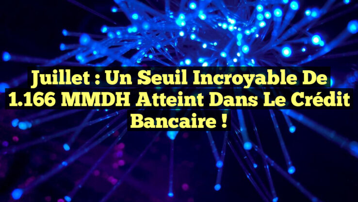 Juillet : Un seuil incroyable de 1.166 MMDH atteint dans le Crédit Bancaire !