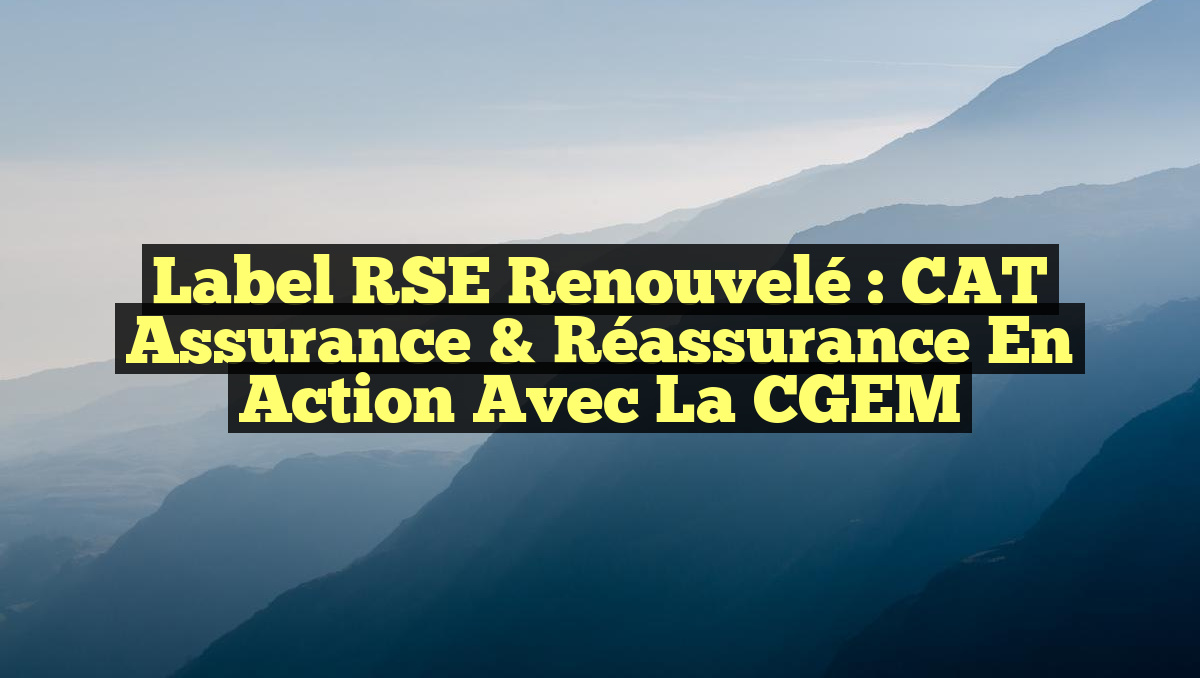 Label RSE Renouvelé : CAT Assurance & Réassurance en Action avec la CGEM