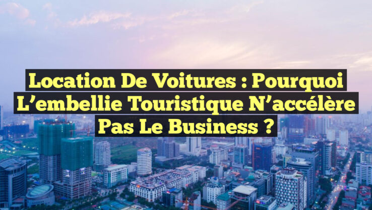 Location de voitures : Pourquoi l’embellie touristique n’accélère pas le business ?