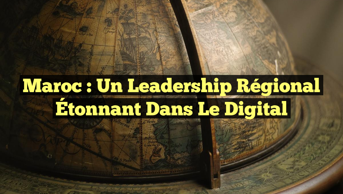 Maroc : un Leadership Régional Étonnant dans le Digital