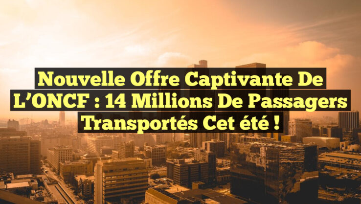 Nouvelle offre captivante de l’ONCF : 14 millions de passagers transportés cet été !