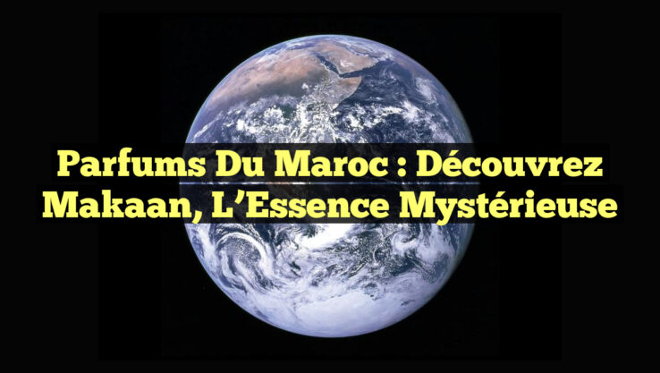 Parfums du Maroc : Découvrez Makaan, l’Essence Mystérieuse