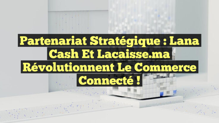 Partenariat Stratégique : Lana Cash et lacaisse ma Révolutionnent le Commerce Connecté ! Partenariat Stratégique : Lana Cash et lacaisse.ma Révolutionnent le Commerce Connecté !