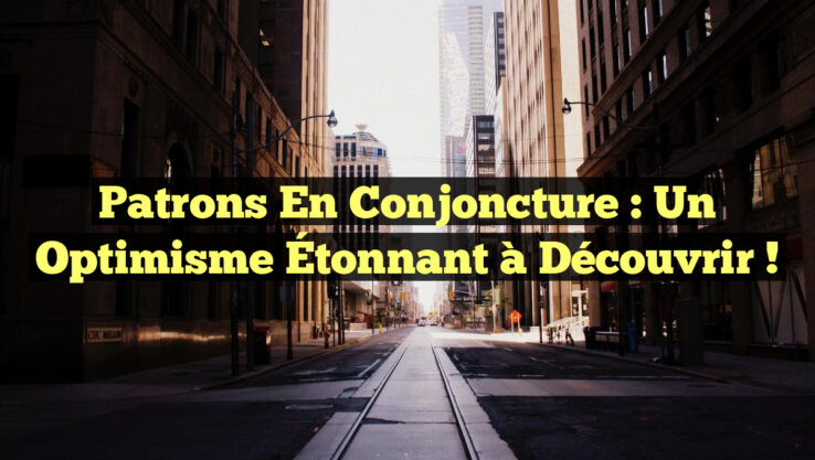 Patrons en Conjoncture : Un Optimisme Étonnant à Découvrir !