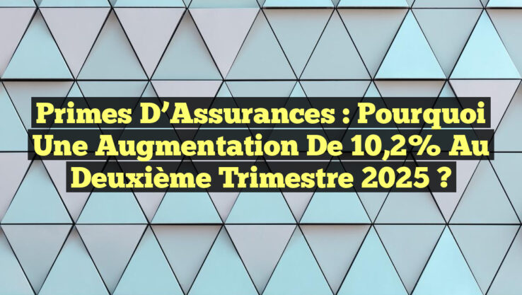 Primes d’Assurances : Pourquoi une Augmentation de 10,2% au Deuxième Trimestre 2025 ?