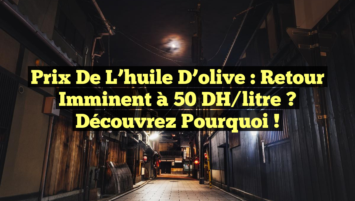 Prix de l&rsquo;huile d&rsquo;olive : Retour imminent à 50 DH/litre ? Découvrez pourquoi !