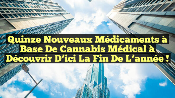 Quinze nouveaux médicaments à base de cannabis médical à découvrir d’ici la fin de l’année !