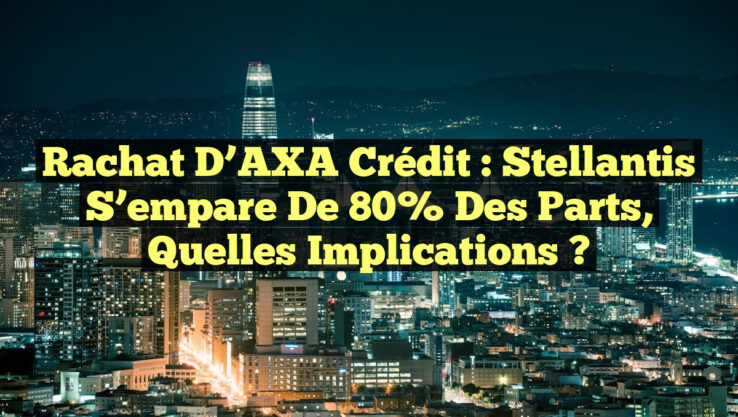 Rachat d’AXA Crédit : Stellantis s’empare de 80% des parts, quelles implications ?