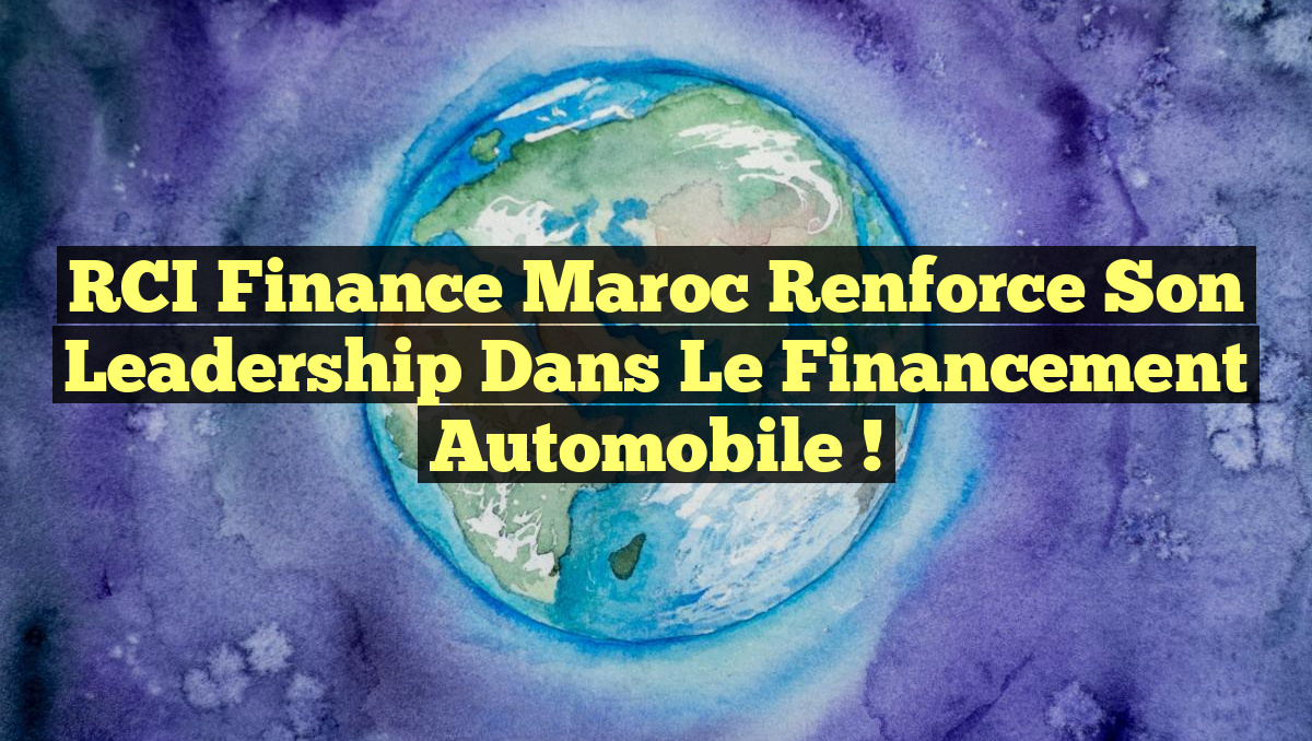 RCI Finance Maroc Renforce Son Leadership dans le Financement Automobile !