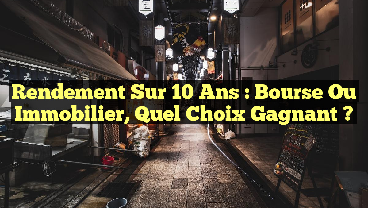 Rendement sur 10 ans : Bourse ou immobilier, quel choix gagnant ?
