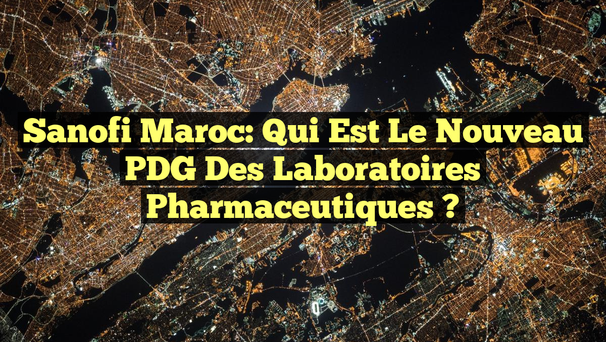 Sanofi Maroc: Qui est le nouveau PDG des laboratoires pharmaceutiques ?