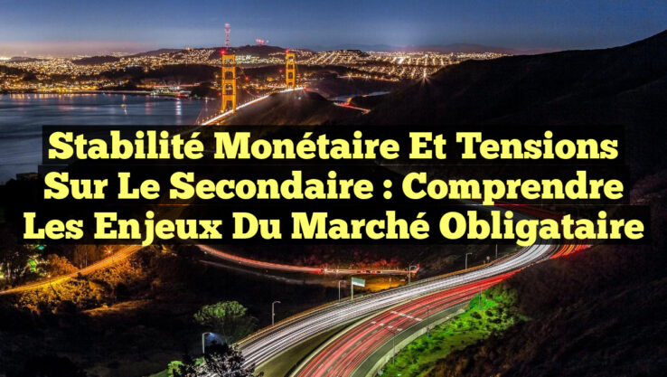 Stabilité Monétaire et Tensions sur le Secondaire : Comprendre les Enjeux du Marché Obligataire