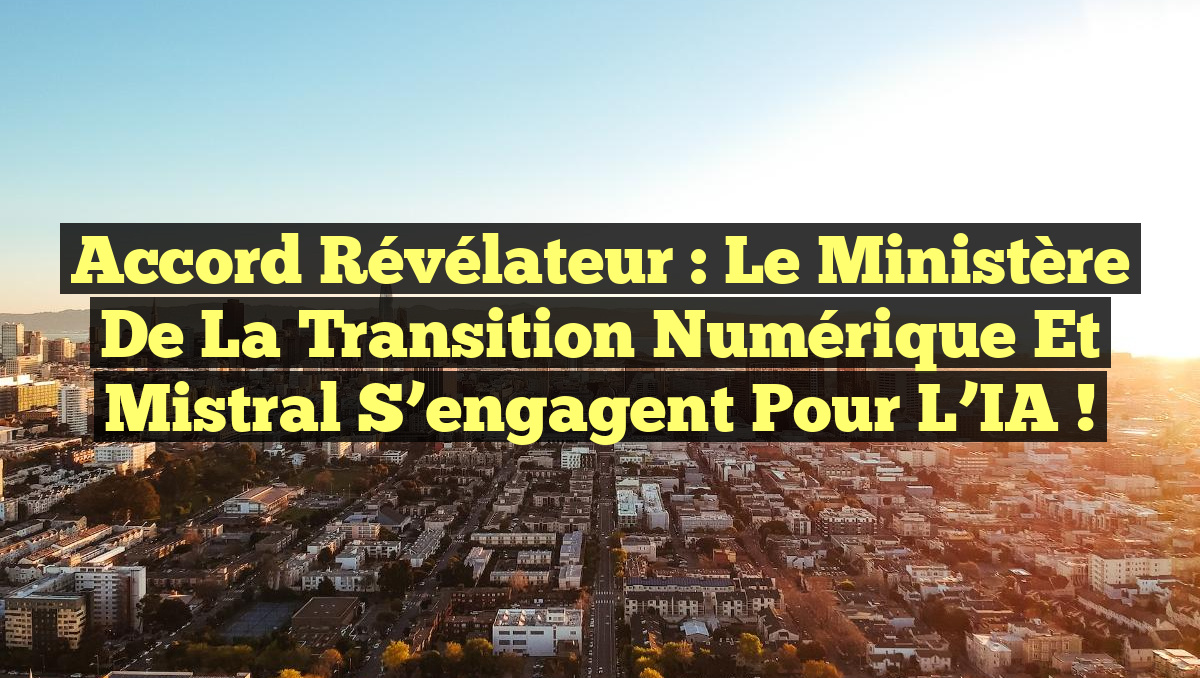 Accord Révélateur : Le Ministère de la Transition Numérique et Mistral s&rsquo;engagent pour l&rsquo;IA !