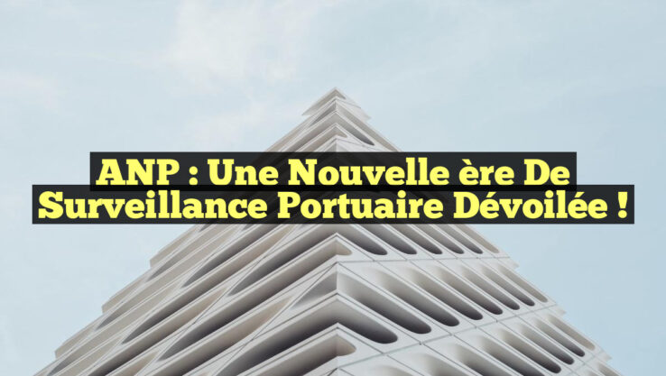 ANP : Une Nouvelle ère de Surveillance Portuaire Dévoilée !