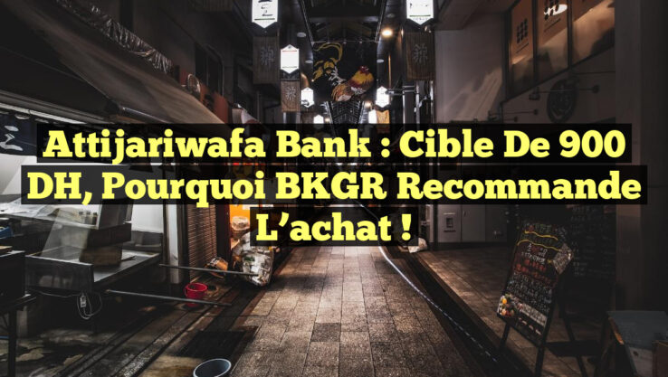 Attijariwafa Bank : Cible de 900 DH, pourquoi BKGR recommande l’achat !