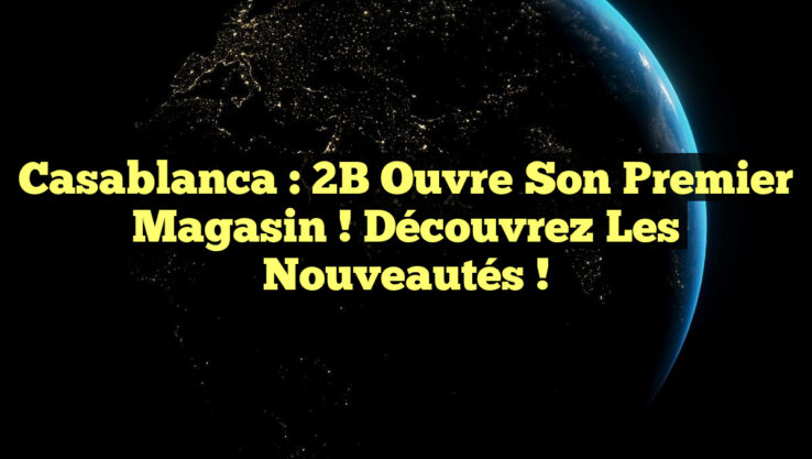 Casablanca : 2B Ouvre Son Premier Magasin ! Découvrez les Nouveautés !