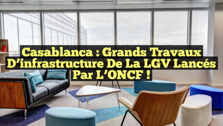 Casablanca : Grands travaux d’infrastructure de la LGV lancés par l’ONCF !