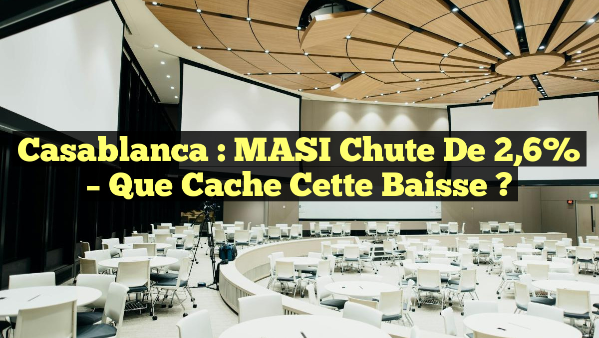 Casablanca : MASI Chute de 2,6% – Que Cache cette Baisse ?