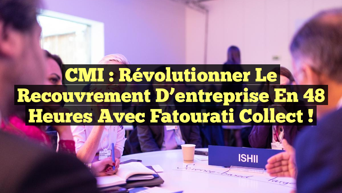 CMI : Révolutionner le recouvrement d&rsquo;entreprise en 48 heures avec Fatourati Collect !