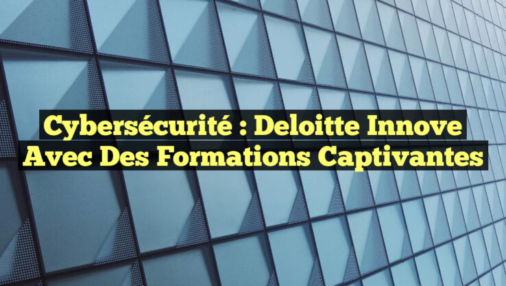 Cybersécurité : Deloitte innove avec des formations captivantes