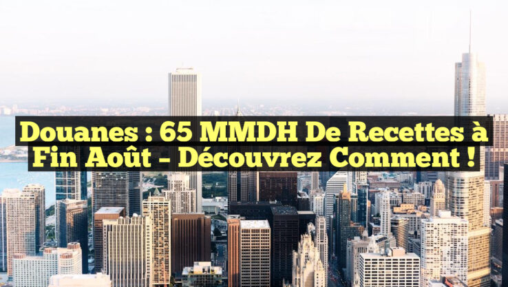 Douanes : 65 MMDH de Recettes à Fin Août – Découvrez Comment !