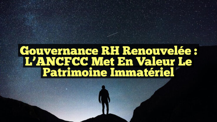 Gouvernance RH renouvelée : L’ANCFCC met en valeur le patrimoine immatériel