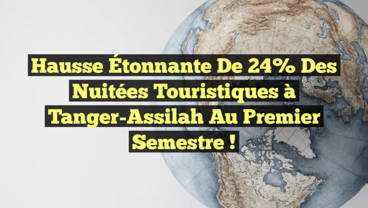 Hausse Étonnante de 24% des Nuitées Touristiques à Tanger-Assilah au Premier Semestre !