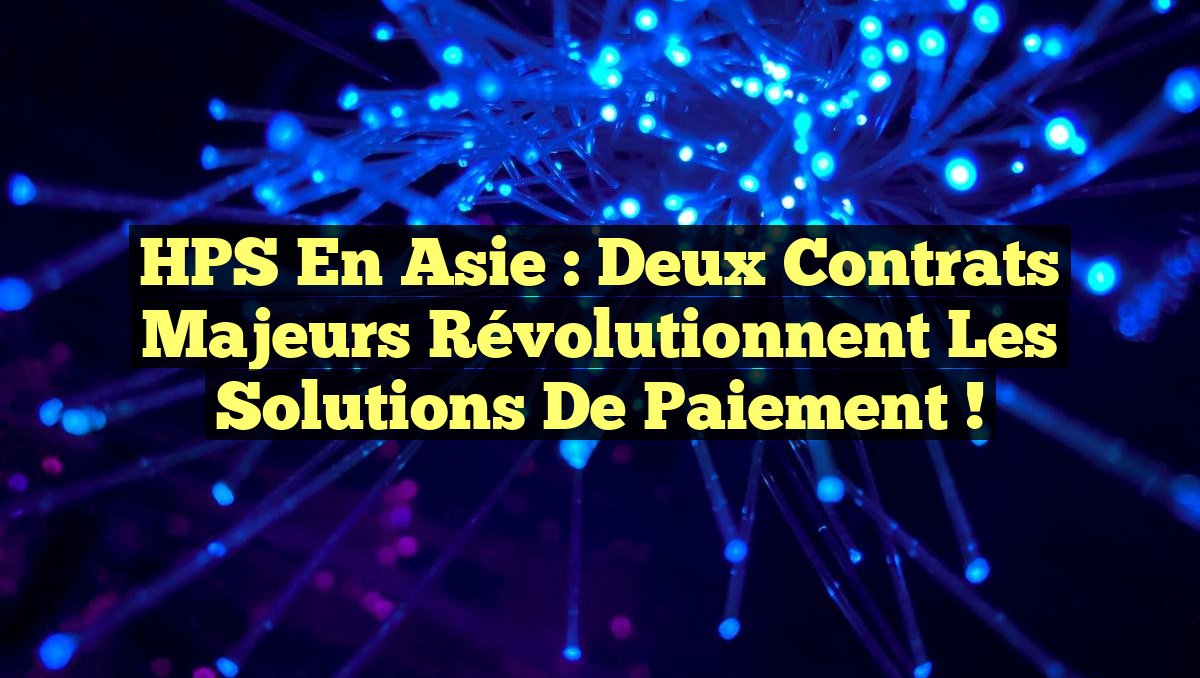 HPS en Asie : Deux contrats majeurs révolutionnent les solutions de paiement !