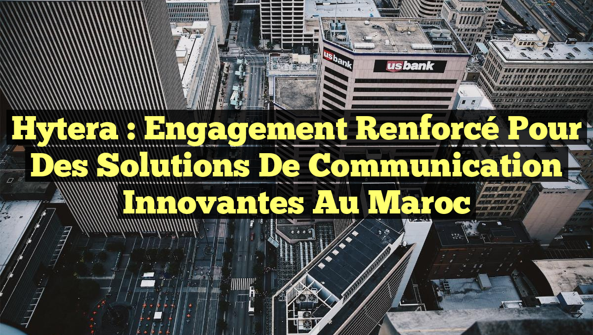 Hytera : Engagement renforcé pour des solutions de communication innovantes au Maroc