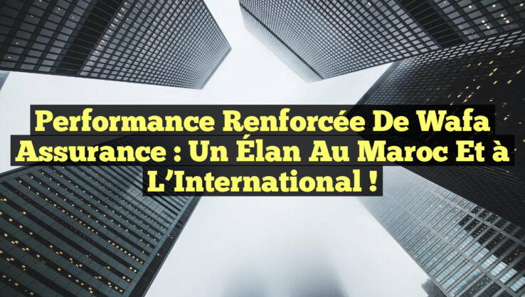 <p><strong>Performance Renforcée de Wafa Assurance : Un Élan au Maroc et à l’International !</strong></p> Performance Renforcée de Wafa Assurance : Un Élan au Maroc et à l’International !