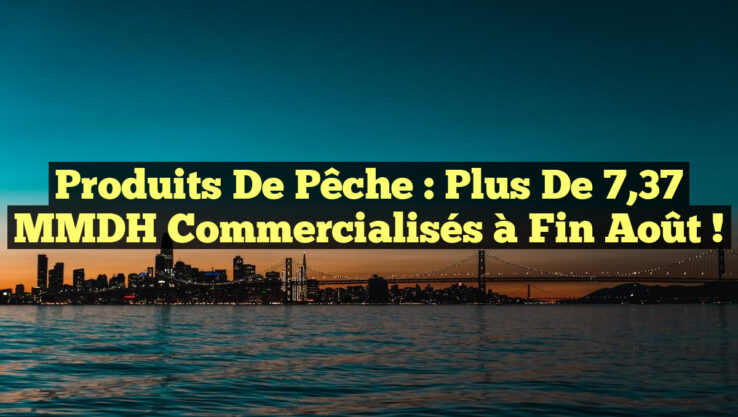 Produits de Pêche : Plus de 7,37 MMDH Commercialisés à Fin Août !