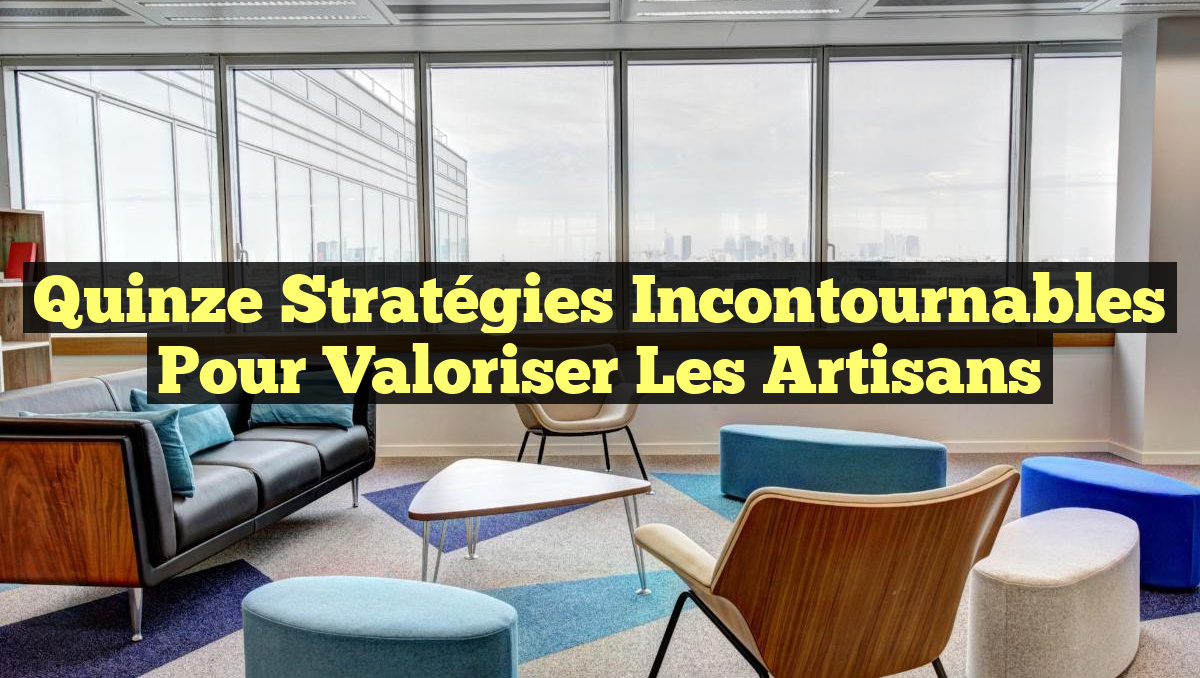 Quinze Stratégies Incontournables Pour Valoriser les Artisans