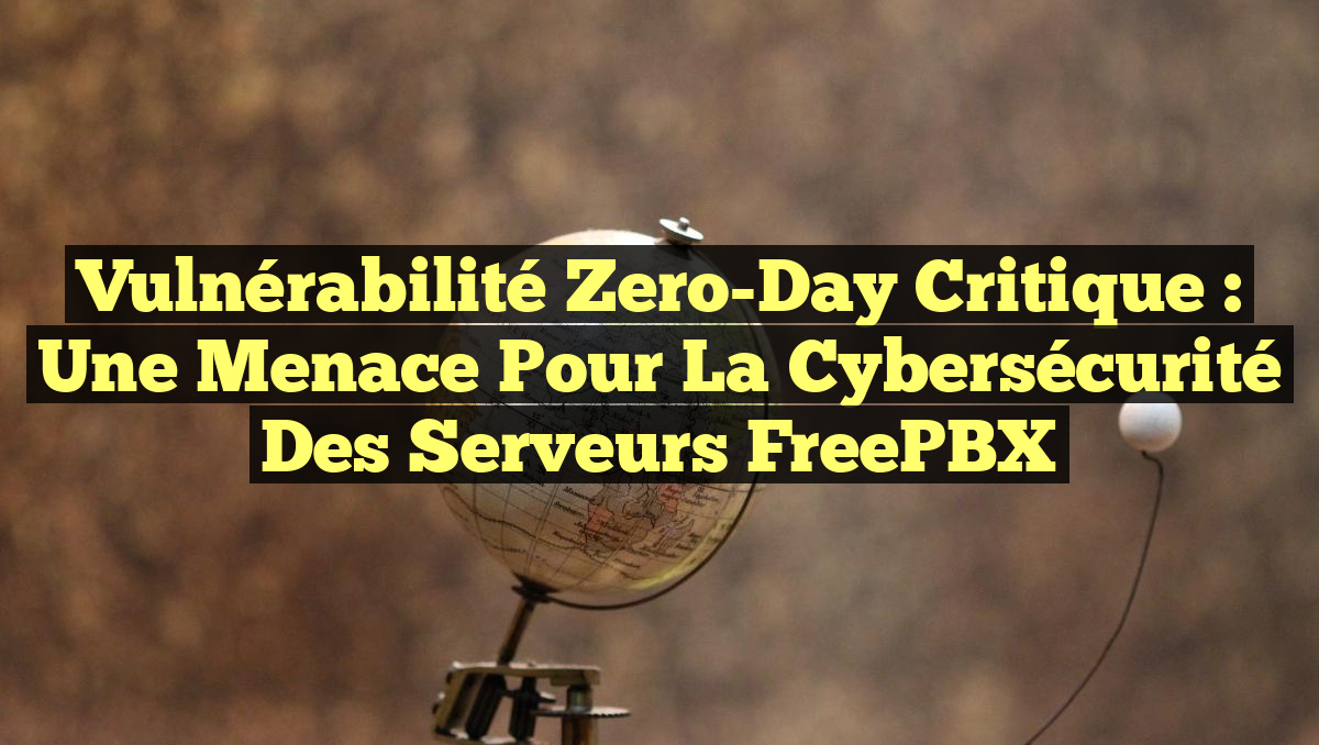 Vulnérabilité Zero-Day Critique : Une Menace pour la Cybersécurité des Serveurs FreePBX