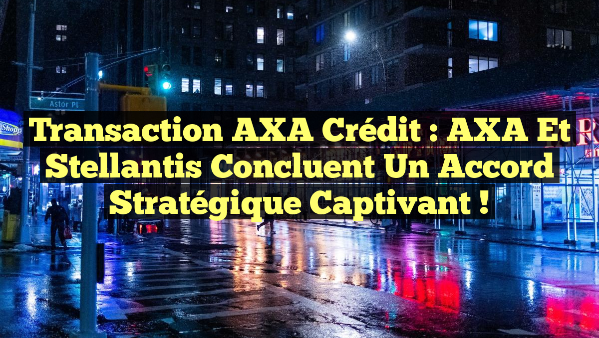 Transaction AXA Crédit : AXA et Stellantis concluent un accord stratégique captivant !