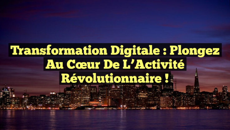 Transformation Digitale : Plongez au Cœur de l’Activité Révolutionnaire !
