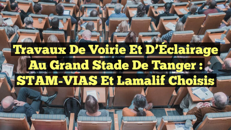 Travaux de Voirie et d’Éclairage au Grand Stade de Tanger : STAM-VIAS et Lamalif Choisis