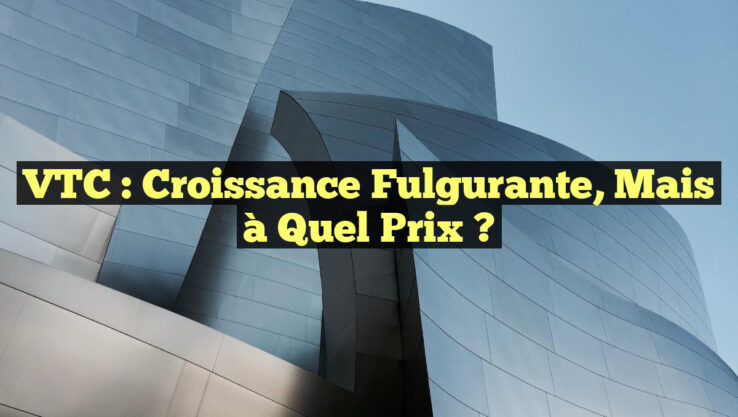 VTC : Croissance fulgurante, mais à quel prix ?