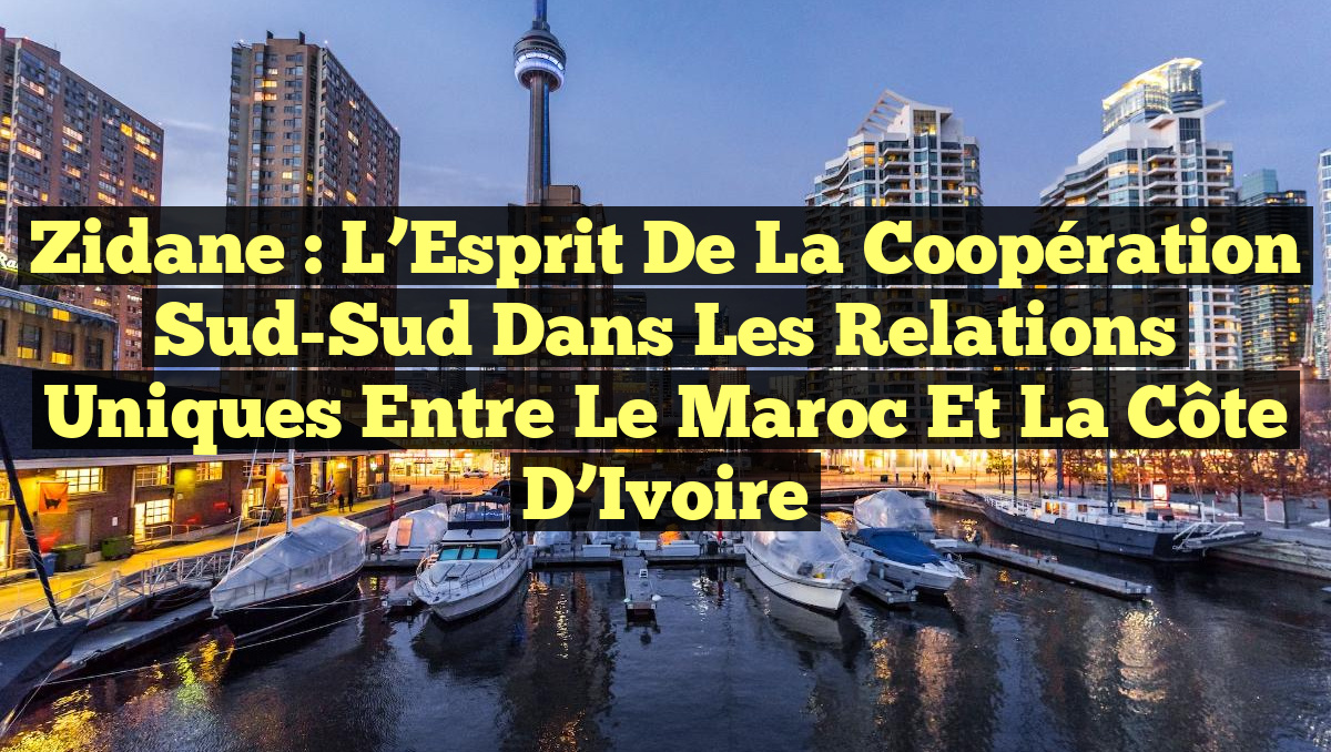 Zidane : L&rsquo;Esprit de la Coopération Sud-Sud dans les Relations Uniques entre le Maroc et la Côte d&rsquo;Ivoire