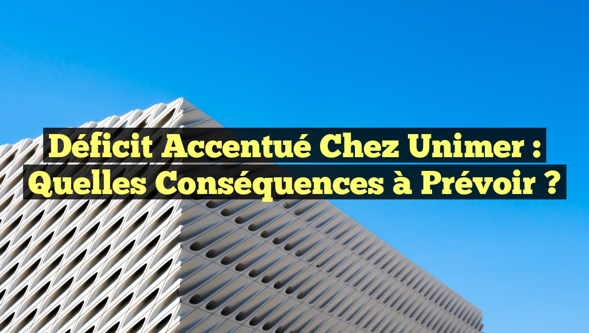 Déficit accentué chez Unimer : Quelles conséquences à prévoir ?