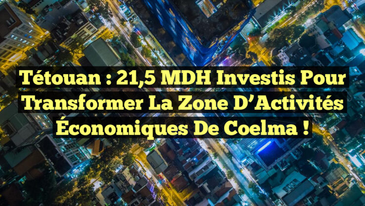 Tétouan : 21,5 MDH Investis pour Transformer la Zone d’Activités Économiques de Coelma !