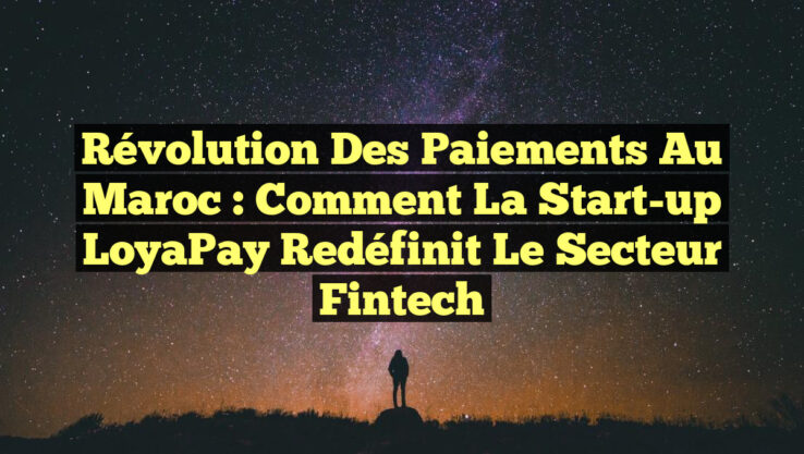 Révolution des Paiements au Maroc : Comment la Start-up LoyaPay Redéfinit le Secteur Fintech