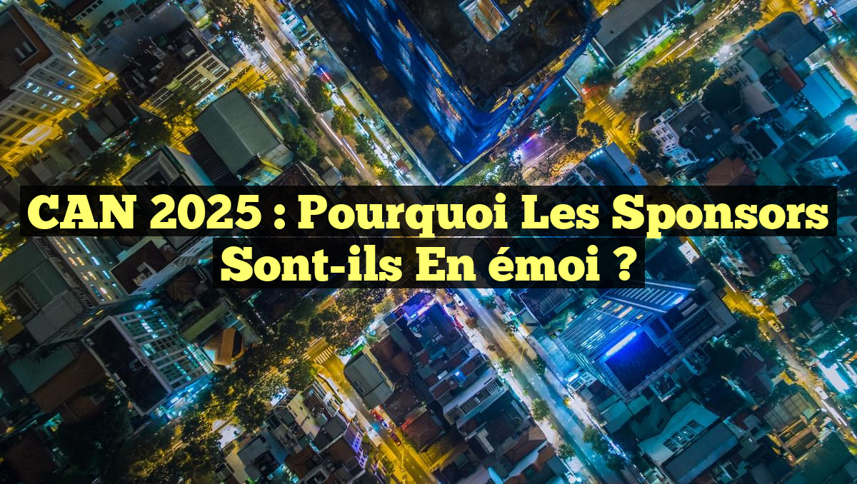 CAN 2025 : Pourquoi les sponsors sont-ils en émoi ?