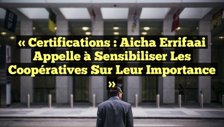 « Certifications : Aicha Errifaai appelle à sensibiliser les coopératives sur leur importance »