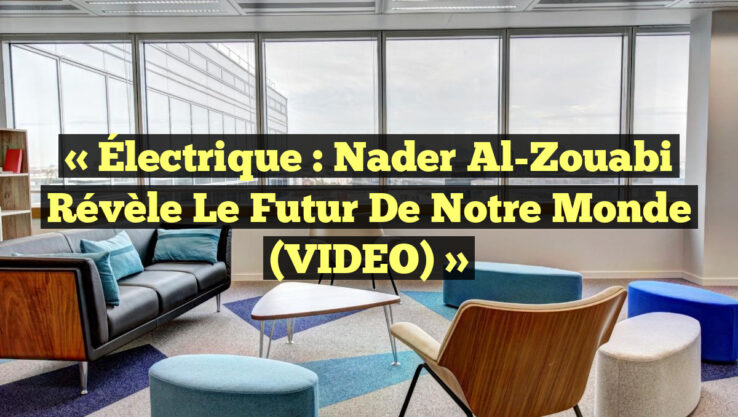 « Électrique : Nader Al-Zouabi révèle le futur de notre monde (VIDEO) »
