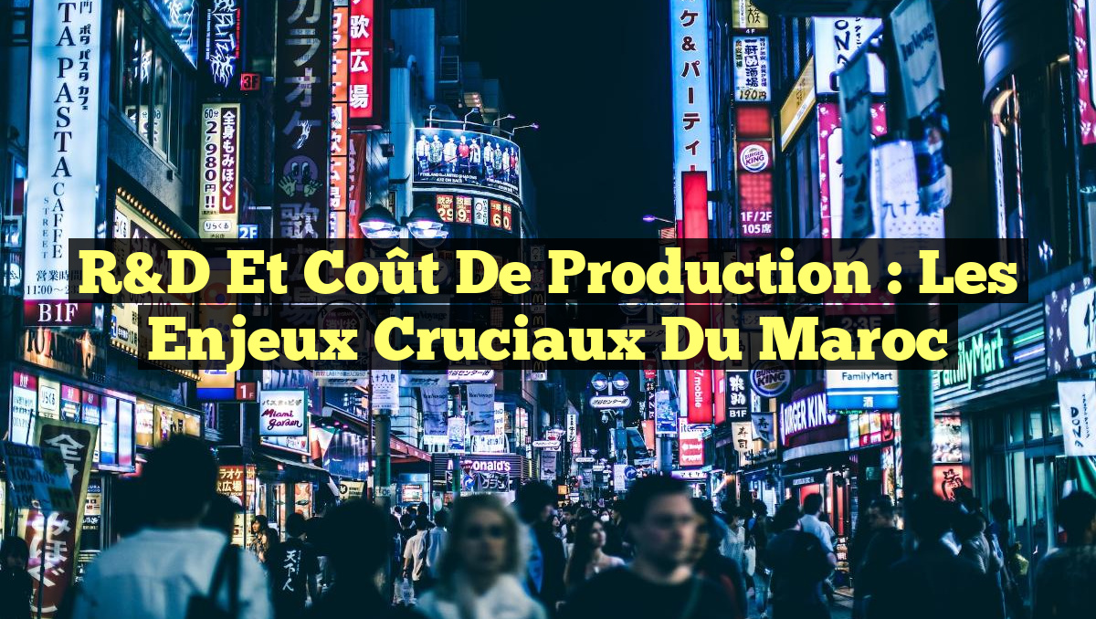 R&D et Coût de Production : Les Enjeux Cruciaux du Maroc