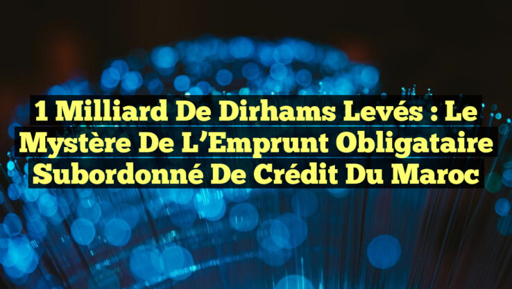 1 Milliard de Dirhams Levés : Le Mystère de l’Emprunt Obligataire Subordonné de Crédit du Maroc