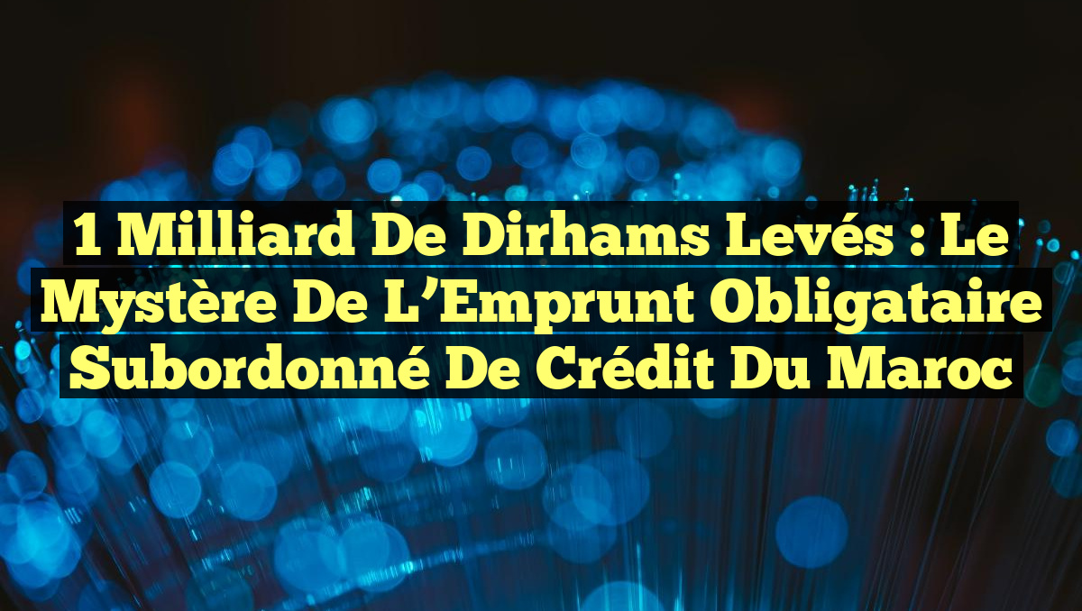 1 Milliard de Dirhams Levés : Le Mystère de l&rsquo;Emprunt Obligataire Subordonné de Crédit du Maroc