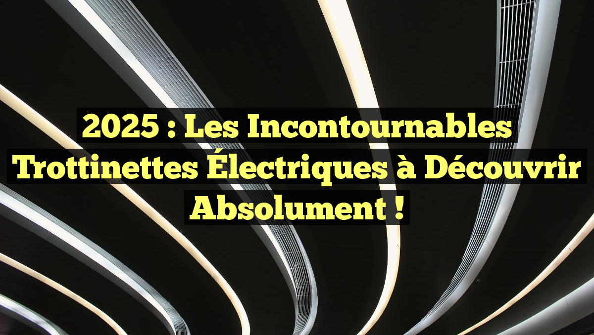 2025 : Les Incontournables Trottinettes Électriques à Découvrir Absolument !