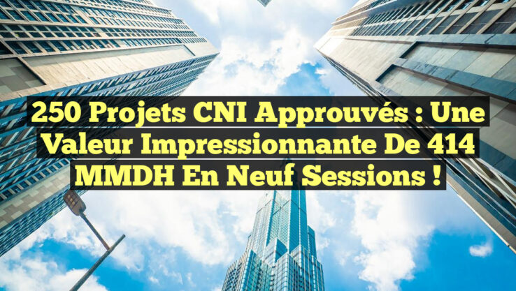 250 Projets CNI Approuvés : Une Valeur Impressionnante de 414 MMDH en Neuf Sessions ! 250 Projets CNI Approuvés : Une Valeur Impressionnante de 414 MMDH en Neuf Sessions !