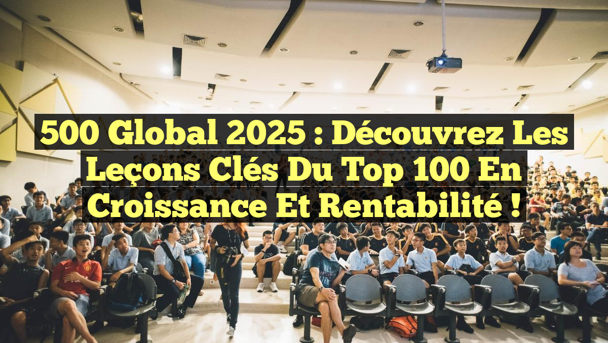 500 Global 2025 : Découvrez les Leçons Clés du Top 100 en Croissance et Rentabilité !